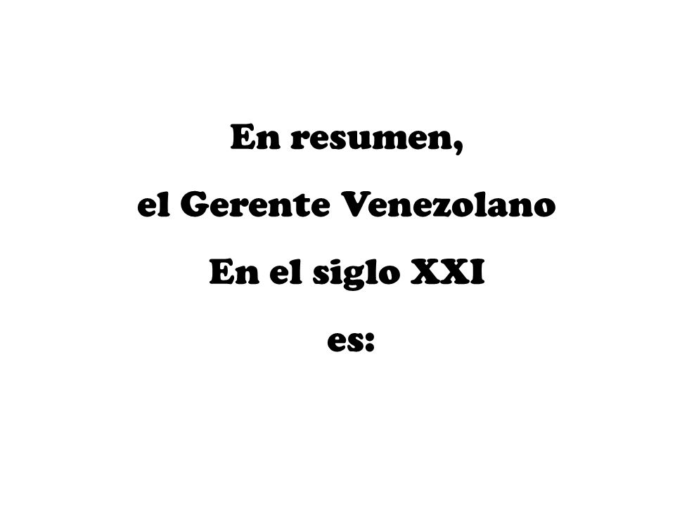 En resumen, el Gerente Venezolano En el siglo XXI es: