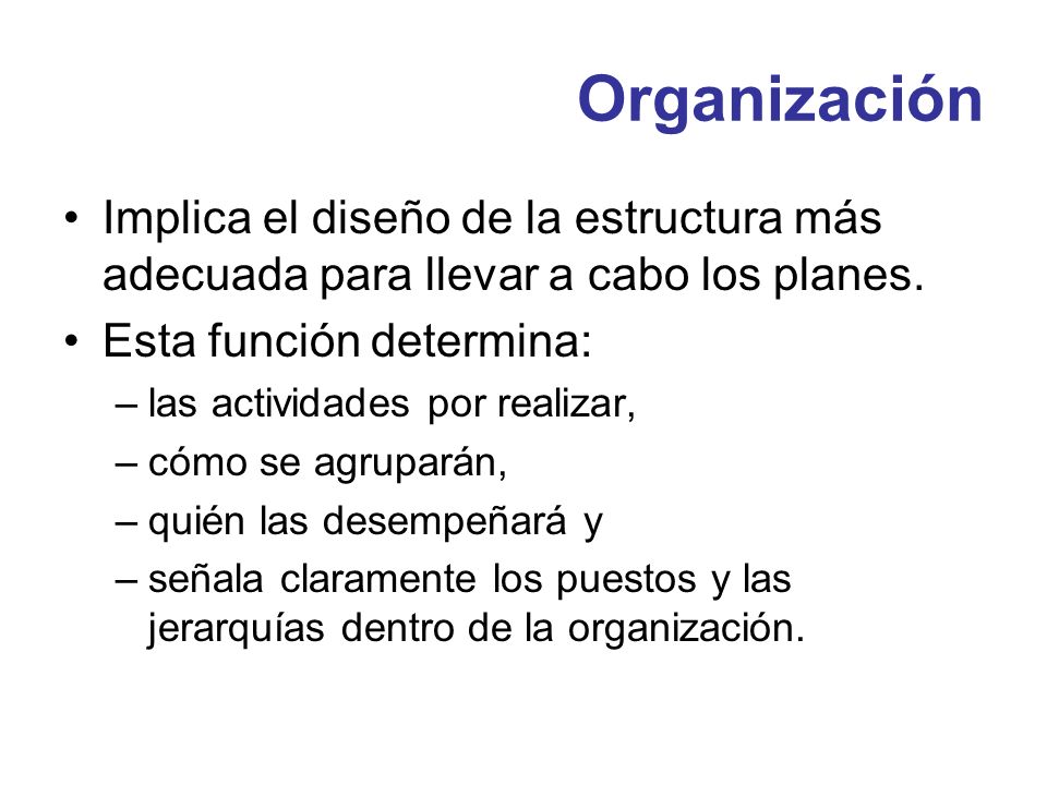 Organización Implica el diseño de la estructura más adecuada para llevar a cabo los planes. Esta función determina: