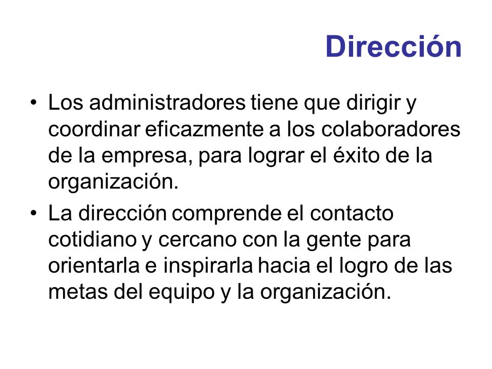 Dirección Los administradores tiene que dirigir y coordinar eficazmente a los colaboradores de la empresa, para lograr el éxito de la organización.