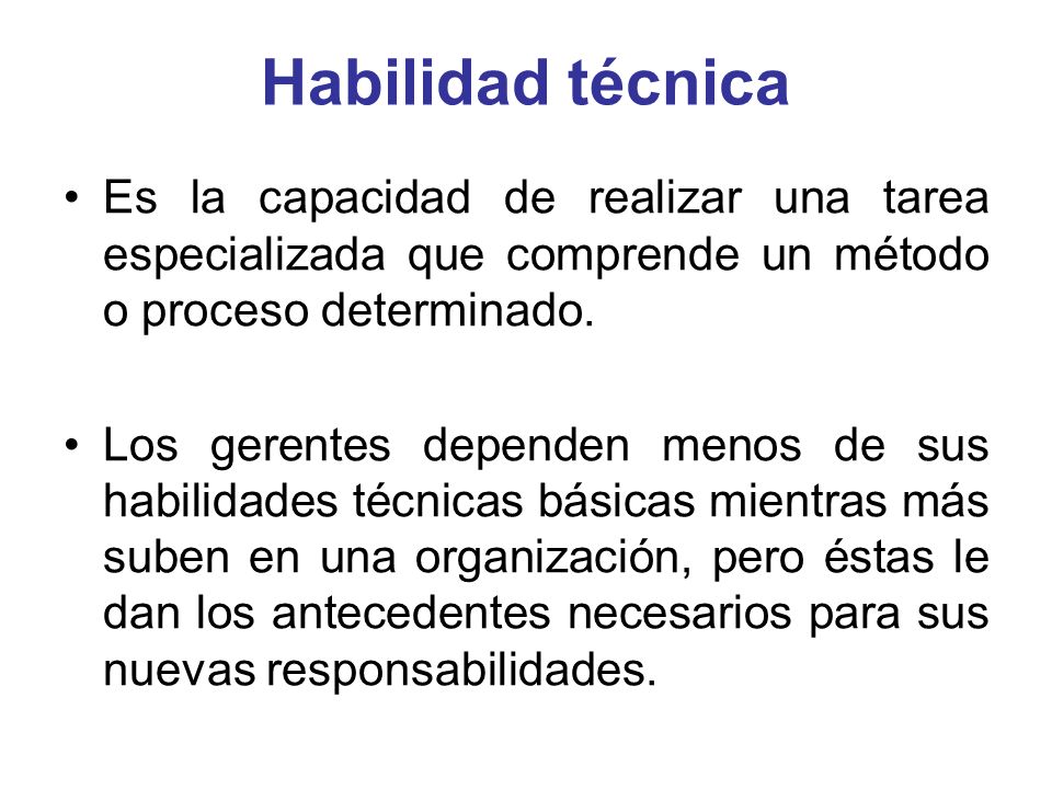 Habilidad técnica Es la capacidad de realizar una tarea especializada que comprende un método o proceso determinado.