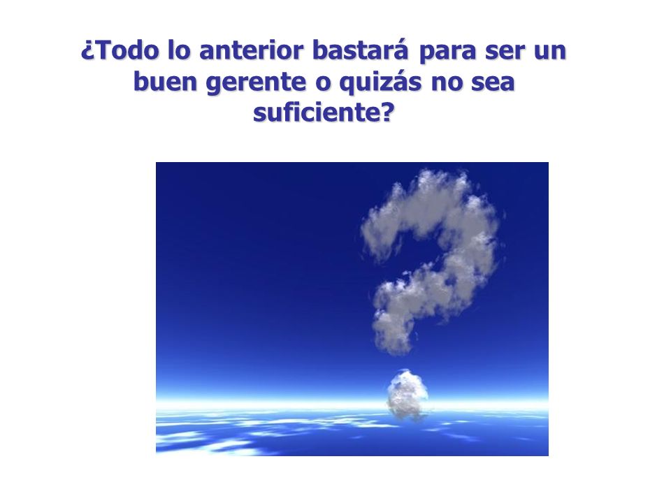 ¿Todo lo anterior bastará para ser un buen gerente o quizás no sea suficiente