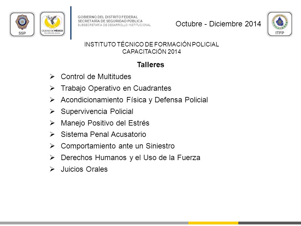 Octubre - Diciembre 2014 Talleres. Control de Multitudes. Trabajo Operativo en Cuadrantes. Acondicionamiento Física y Defensa Policial.