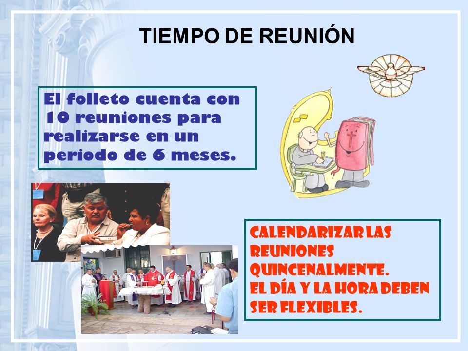 TIEMPO DE REUNIÓN El folleto cuenta con 10 reuniones para realizarse en un periodo de 6 meses. Calendarizar las reuniones quincenalmente.