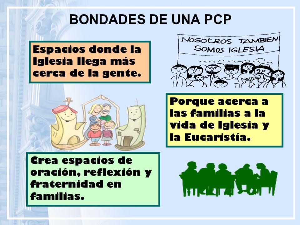 BONDADES DE UNA PCP Espacios donde la Iglesia llega más cerca de la gente. Porque acerca a las familias a la vida de Iglesia y la Eucaristía.