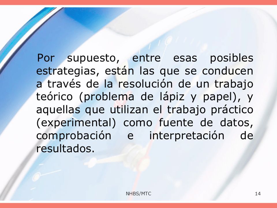 Por supuesto, entre esas posibles estrategias, están las que se conducen a través de la resolución de un trabajo teórico (problema de lápiz y papel), y aquellas que utilizan el trabajo práctico (experimental) como fuente de datos, comprobación e interpretación de resultados.