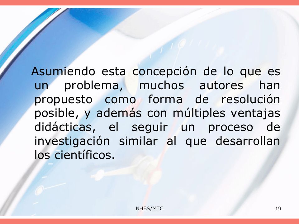 Asumiendo esta concepción de lo que es un problema, muchos autores han propuesto como forma de resolución posible, y además con múltiples ventajas didácticas, el seguir un proceso de investigación similar al que desarrollan los científicos.
