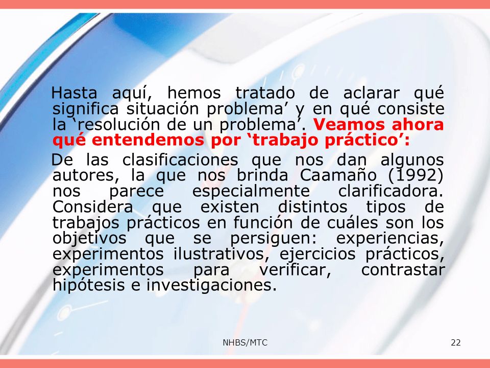 Hasta aquí, hemos tratado de aclarar qué significa situación problema’ y en qué consiste la ‘resolución de un problema’. Veamos ahora qué entendemos por ‘trabajo práctico’: