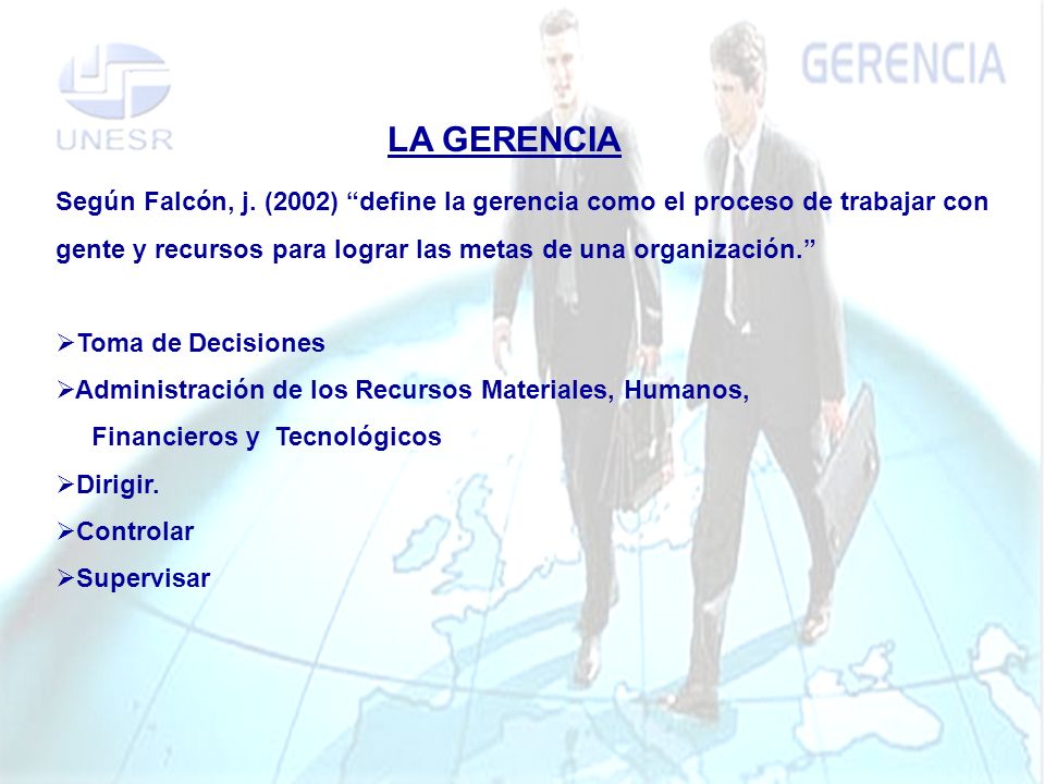 LA GERENCIA Según Falcón, j. (2002) define la gerencia como el proceso de trabajar con gente y recursos para lograr las metas de una organización.