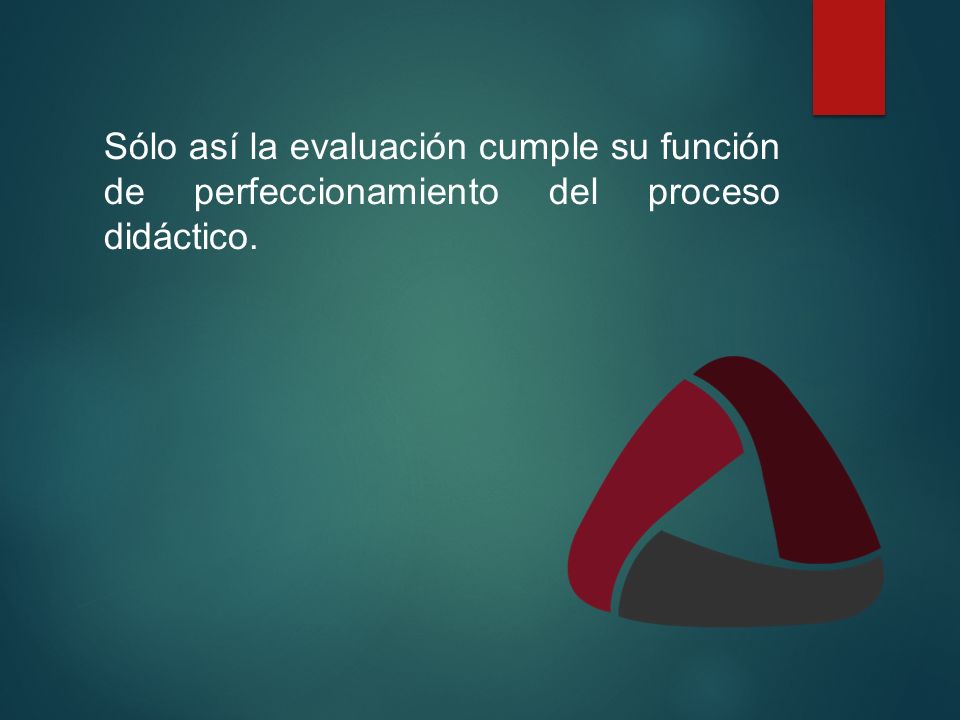 Sólo así la evaluación cumple su función de perfeccionamiento del proceso didáctico.