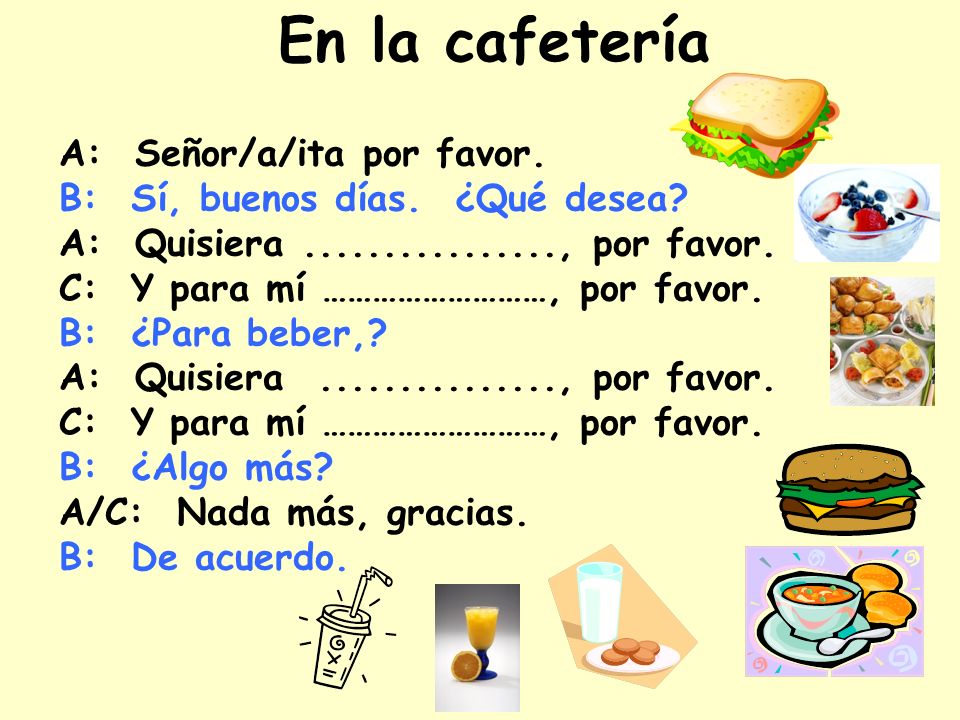 En la cafetería A: Señor/a/ita por favor.