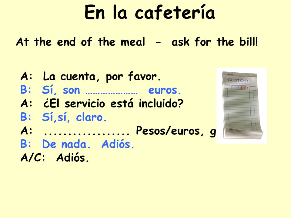 En la cafetería At the end of the meal - ask for the bill!