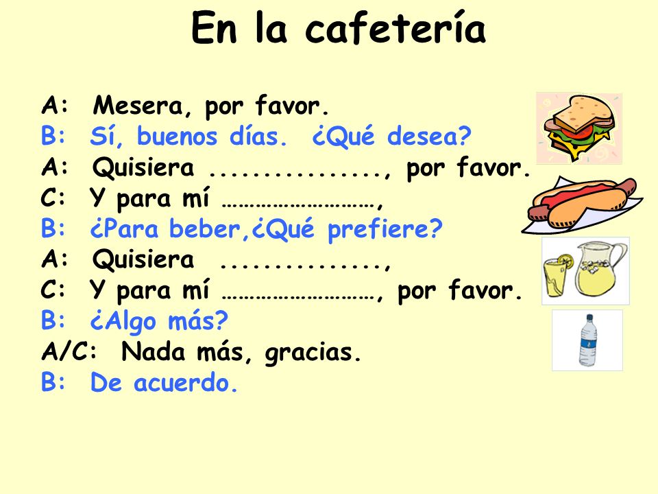 En la cafetería A: Mesera, por favor. B: Sí, buenos días. ¿Qué desea