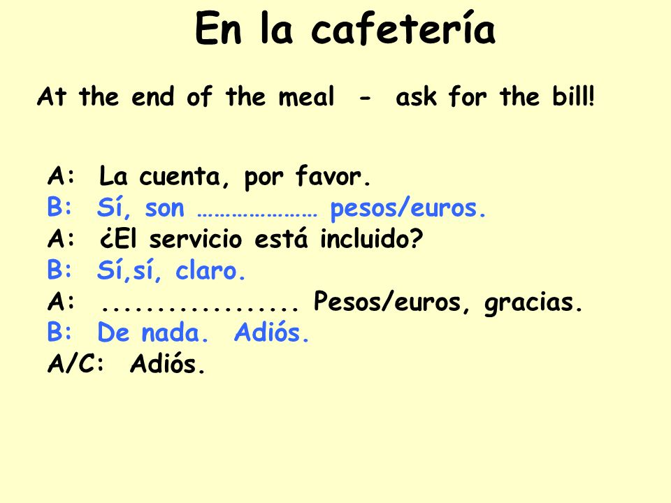 En la cafetería At the end of the meal - ask for the bill!