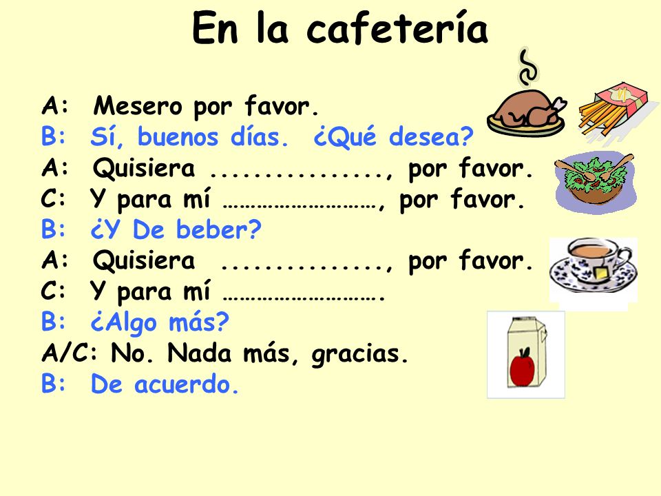 En la cafetería A: Mesero por favor. B: Sí, buenos días. ¿Qué desea