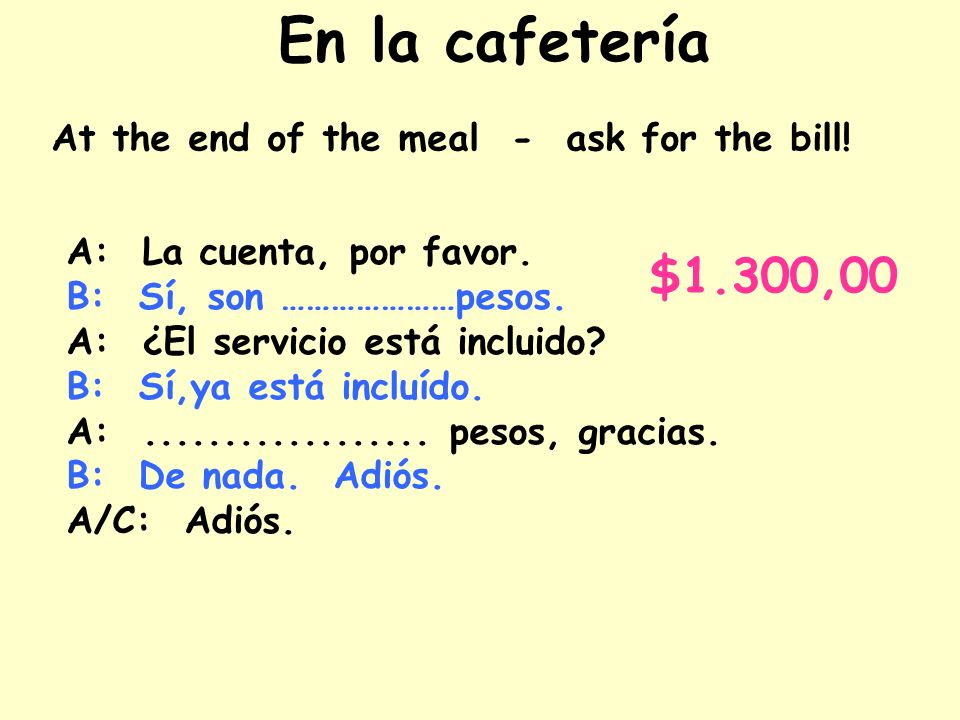 En la cafetería $1.300,00 At the end of the meal - ask for the bill!