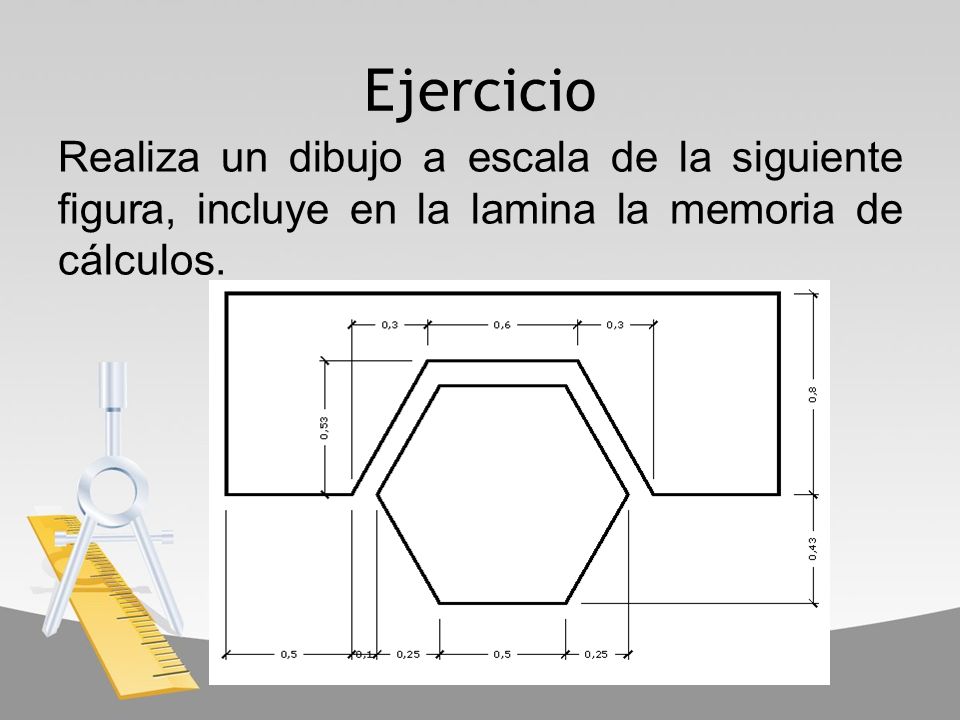 Ejercicio Realiza un dibujo a escala de la siguiente figura, incluye en la lamina la memoria de cálculos.
