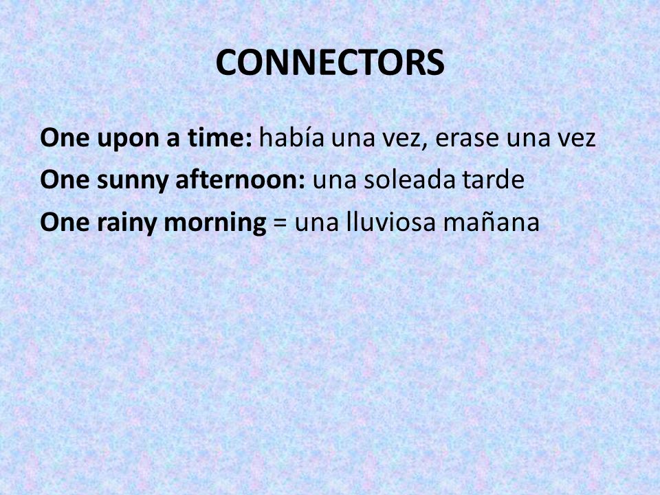 CONNECTORS One upon a time: había una vez, erase una vez One sunny afternoon: una soleada tarde One rainy morning = una lluviosa mañana