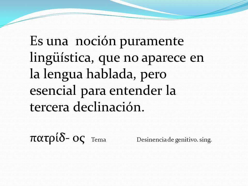 Es una noción puramente lingüística, que no aparece en la lengua hablada, pero esencial para entender la tercera declinación.