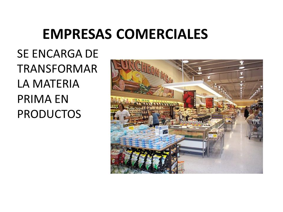 EMPRESAS COMERCIALES SE ENCARGA DE TRANSFORMAR LA MATERIA PRIMA EN PRODUCTOS