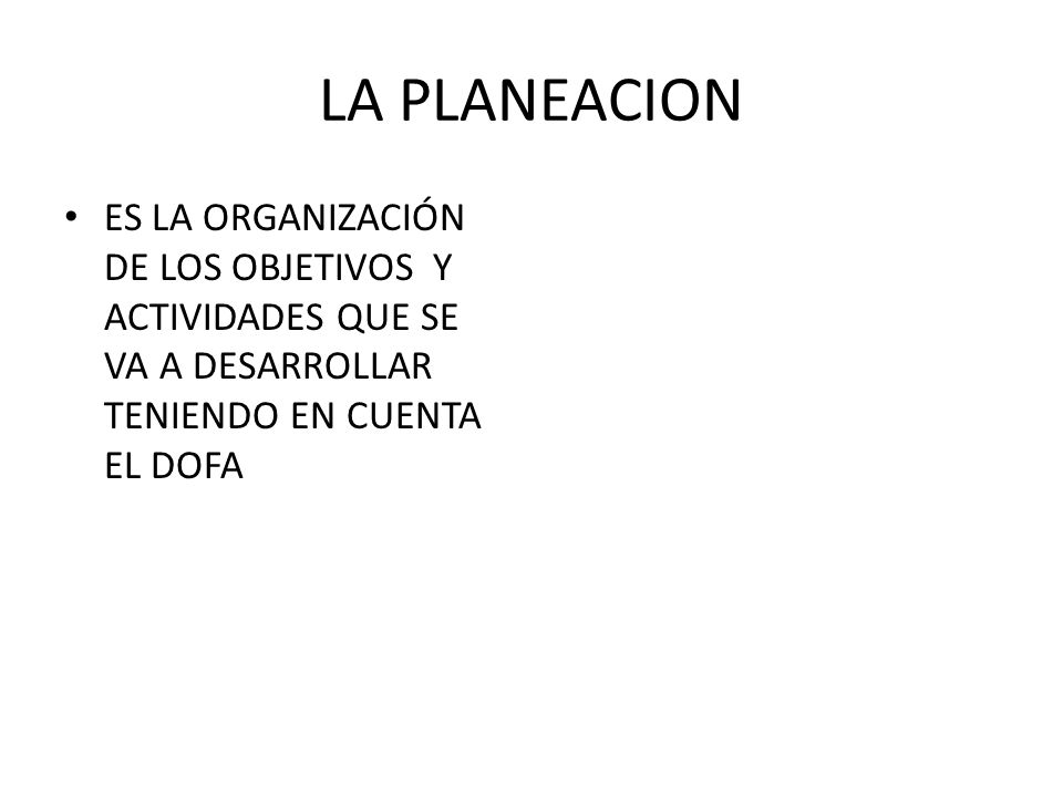 LA PLANEACION ES LA ORGANIZACIÓN DE LOS OBJETIVOS Y ACTIVIDADES QUE SE VA A DESARROLLAR TENIENDO EN CUENTA EL DOFA.