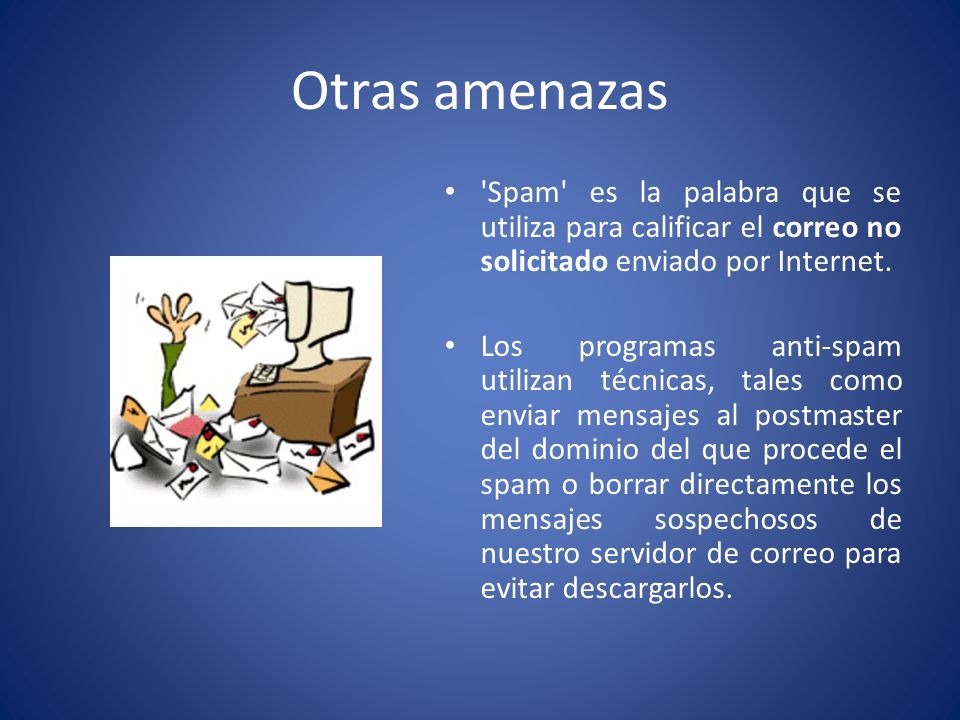 Otras amenazas Spam es la palabra que se utiliza para calificar el correo no solicitado enviado por Internet.