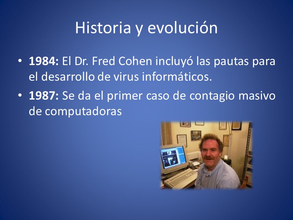 Historia y evolución 1984: El Dr. Fred Cohen incluyó las pautas para el desarrollo de virus informáticos.
