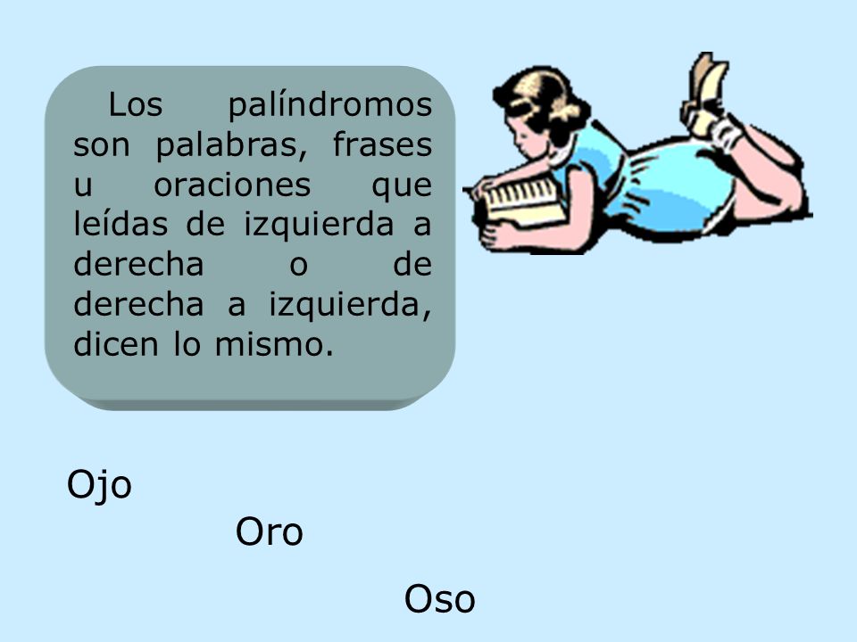 Los palíndromos son palabras, frases u oraciones que leídas de izquierda a derecha o de derecha a izquierda, dicen lo mismo.