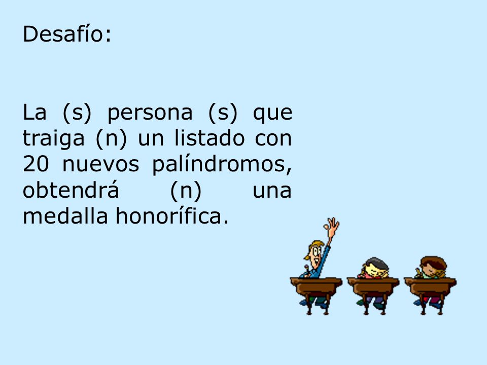 Desafío: La (s) persona (s) que traiga (n) un listado con 20 nuevos palíndromos, obtendrá (n) una medalla honorífica.