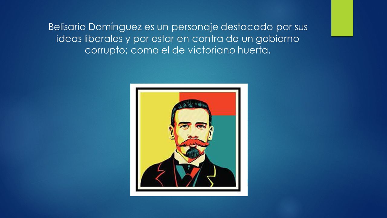 Belisario Domínguez es un personaje destacado por sus ideas liberales y por estar en contra de un gobierno corrupto; como el de victoriano huerta.