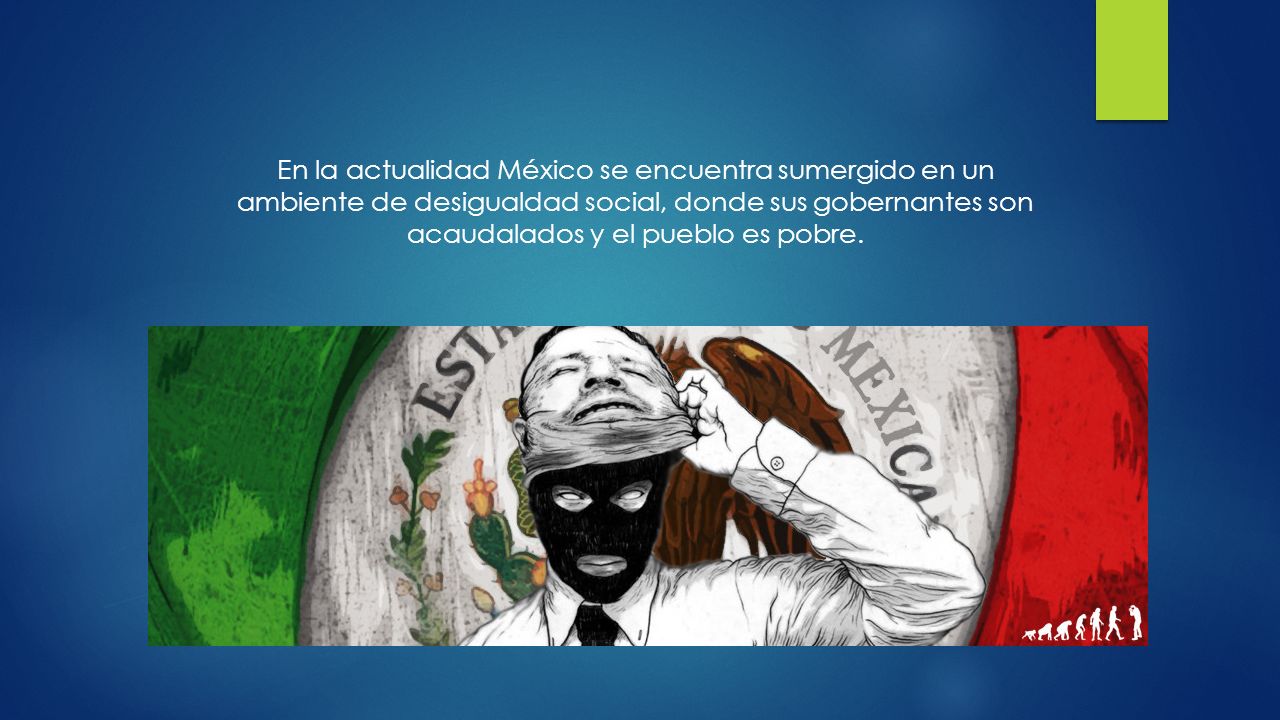 En la actualidad México se encuentra sumergido en un ambiente de desigualdad social, donde sus gobernantes son acaudalados y el pueblo es pobre.