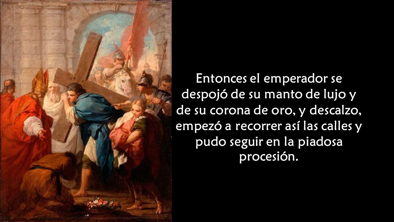 Entonces el emperador se despojó de su manto de lujo y de su corona de oro, y descalzo, empezó a recorrer así las calles y pudo seguir en la piadosa procesión.