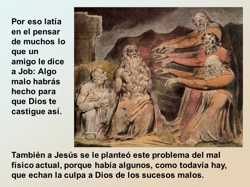 Por eso latía en el pensar de muchos lo que un amigo le dice a Job: Algo malo habrás hecho para que Dios te castigue así.