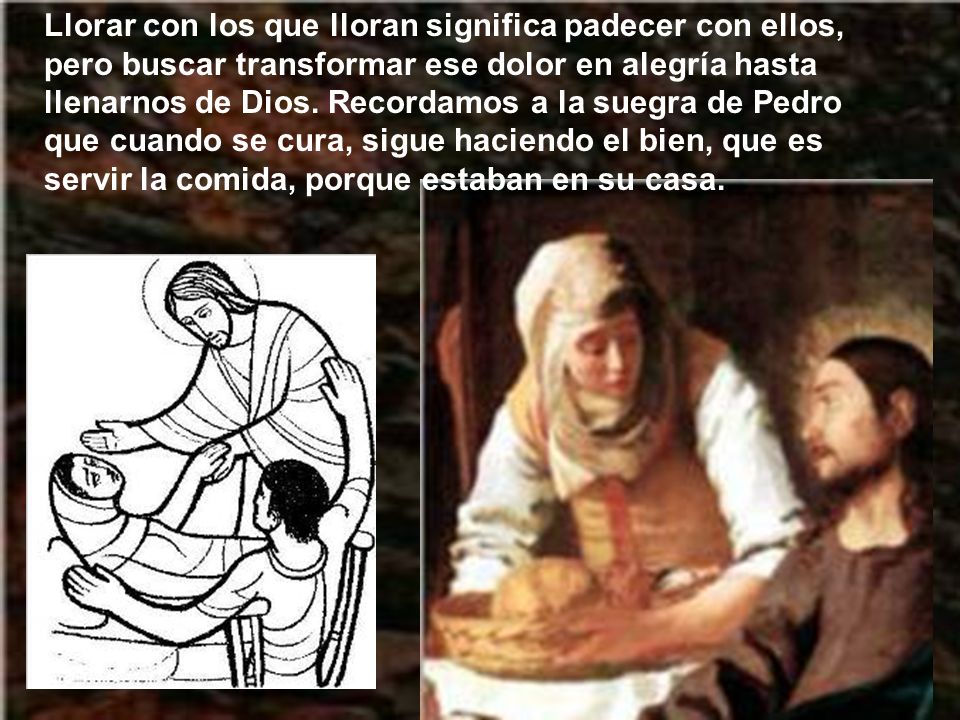 Llorar con los que lloran significa padecer con ellos, pero buscar transformar ese dolor en alegría hasta llenarnos de Dios.