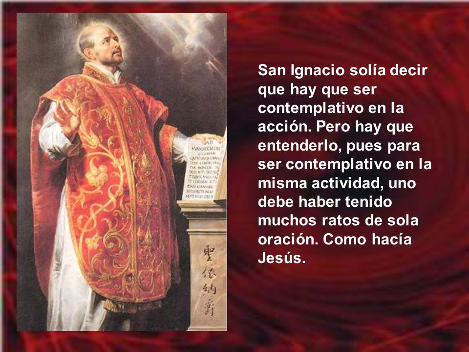 San Ignacio solía decir que hay que ser contemplativo en la acción