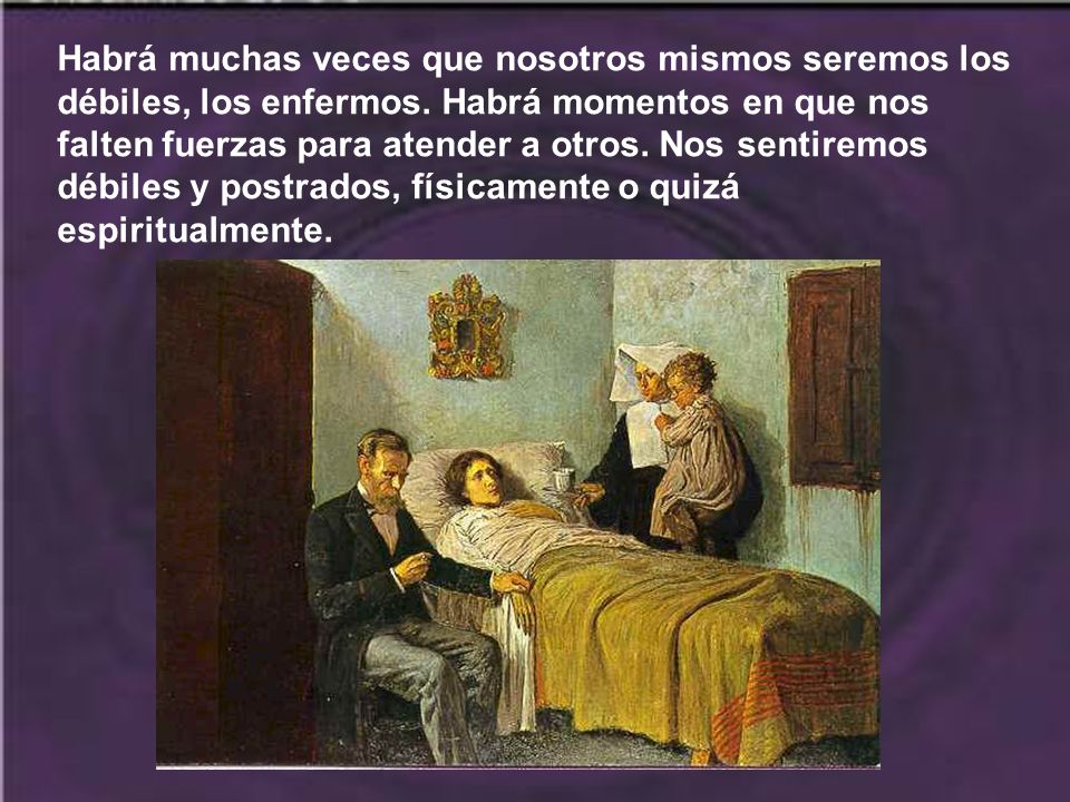 Habrá muchas veces que nosotros mismos seremos los débiles, los enfermos.