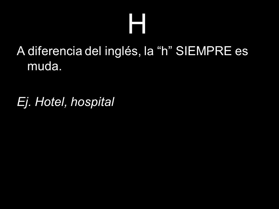 H A diferencia del inglés, la h SIEMPRE es muda. Ej. Hotel, hospital