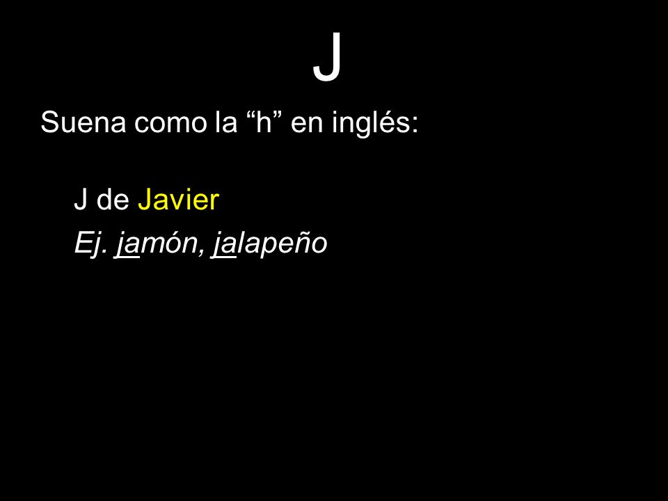 J Suena como la h en inglés: J de Javier Ej. jamón, jalapeño