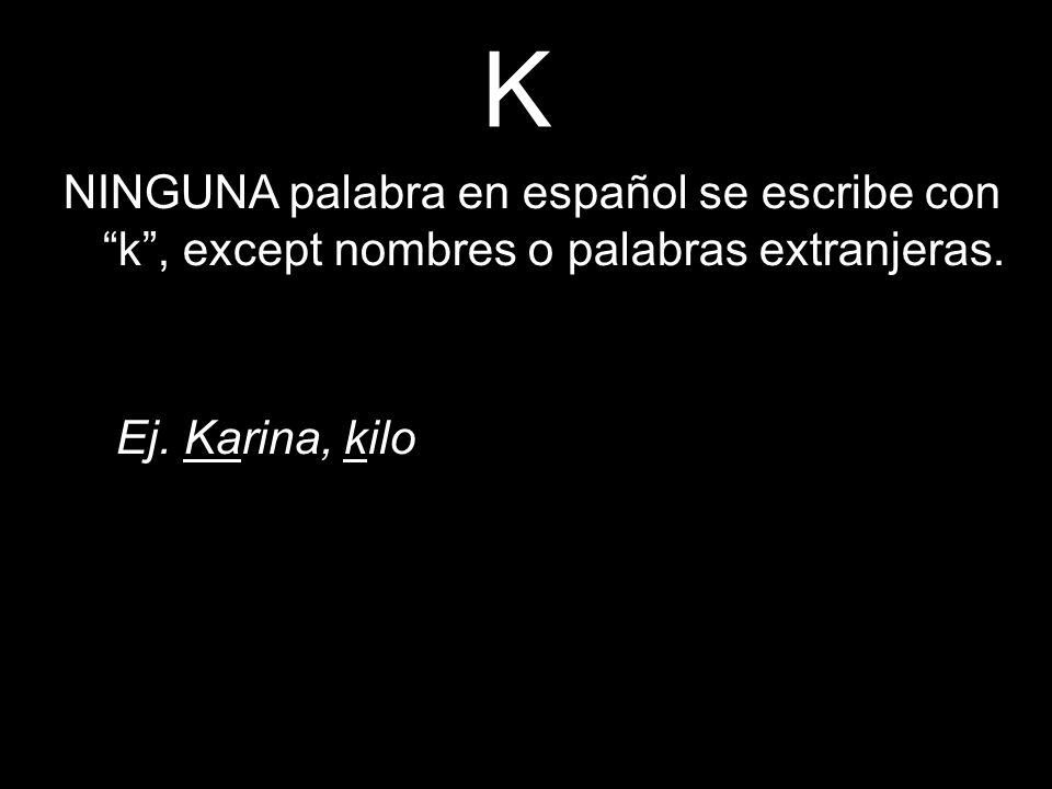 K NINGUNA palabra en español se escribe con k , except nombres o palabras extranjeras.