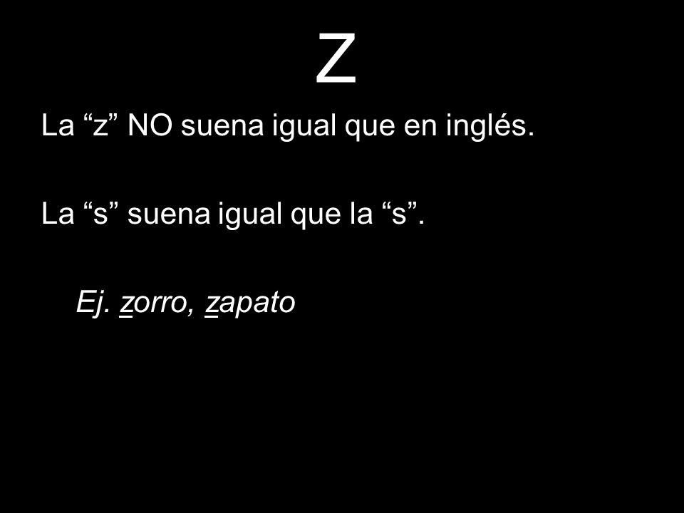 Z La z NO suena igual que en inglés. La s suena igual que la s .