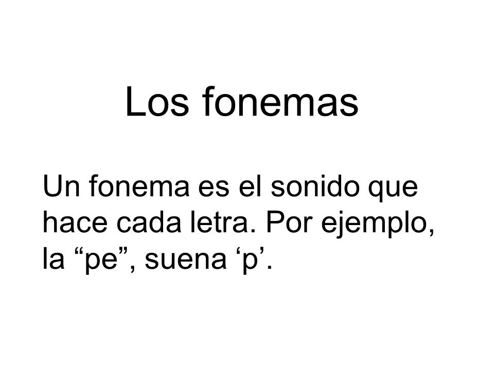 Los fonemas Un fonema es el sonido que hace cada letra. Por ejemplo, la pe , suena ‘p’.