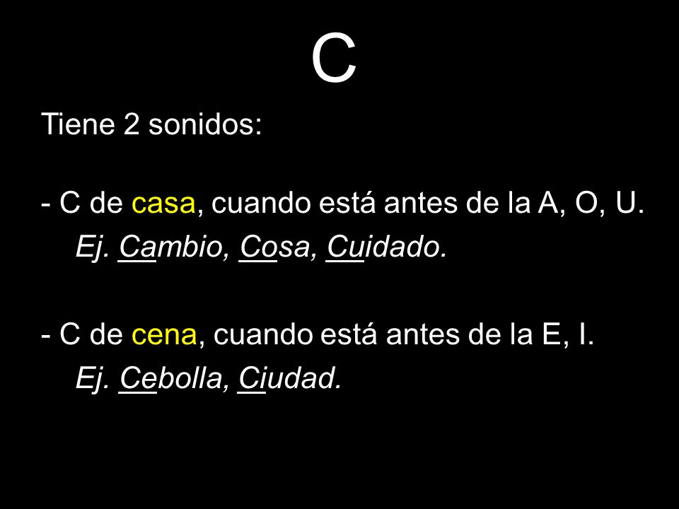 C Tiene 2 sonidos: - C de casa, cuando está antes de la A, O, U.