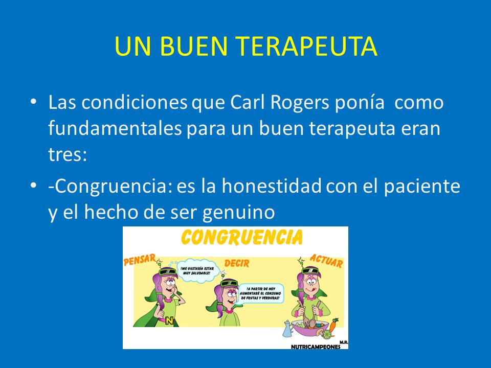 UN BUEN TERAPEUTA Las condiciones que Carl Rogers ponía como fundamentales para un buen terapeuta eran tres:
