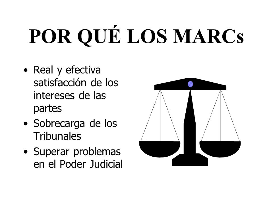 POR QUÉ LOS MARCs Real y efectiva satisfacción de los intereses de las partes. Sobrecarga de los Tribunales.