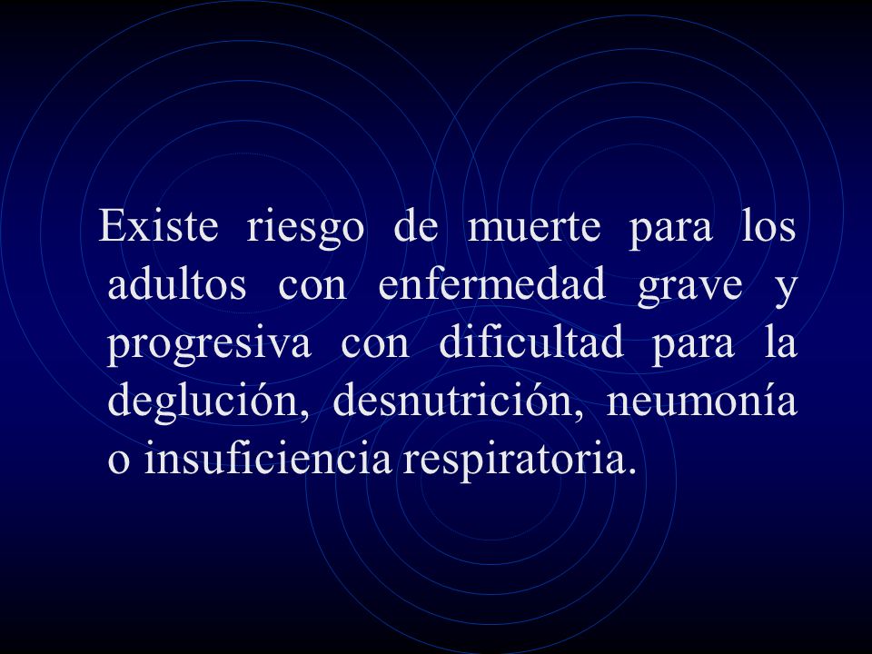 Existe riesgo de muerte para los adultos con enfermedad grave y progresiva con dificultad para la deglución, desnutrición, neumonía o insuficiencia respiratoria.