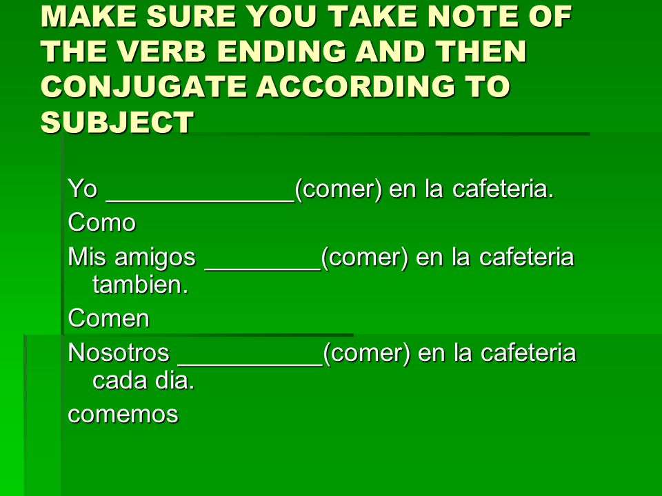 MAKE SURE YOU TAKE NOTE OF THE VERB ENDING AND THEN CONJUGATE ACCORDING TO SUBJECT