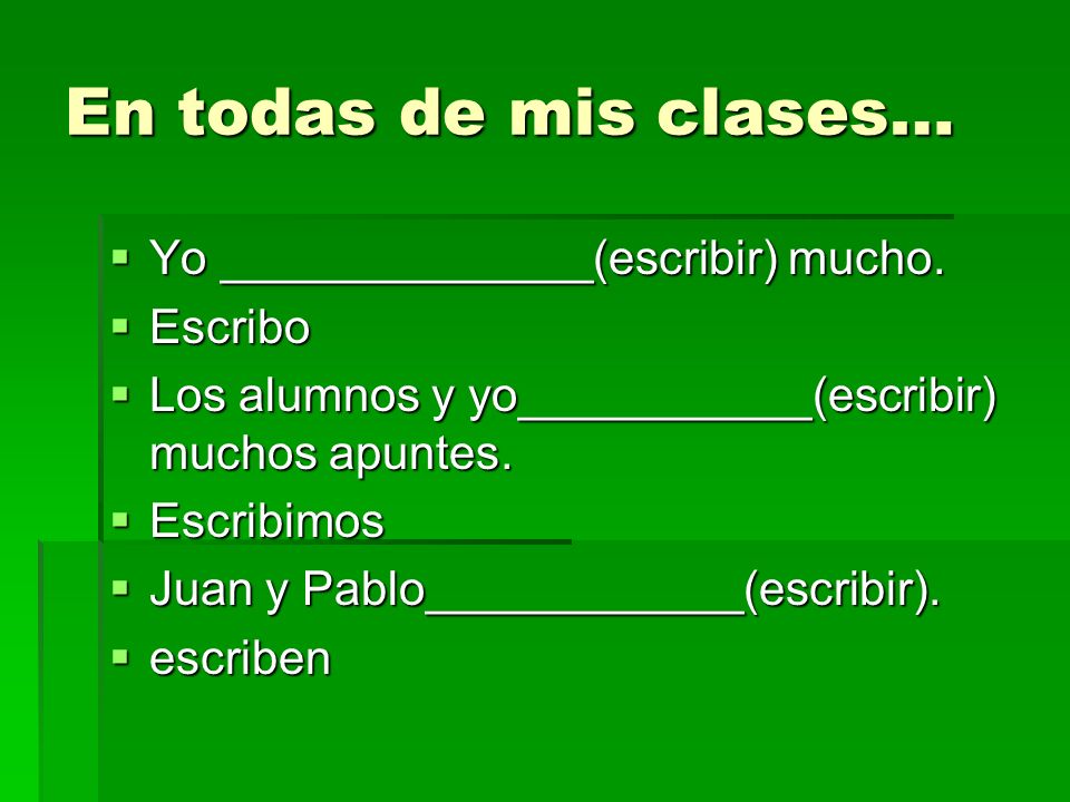 En todas de mis clases… Yo ______________(escribir) mucho. Escribo