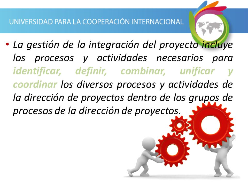 La gestión de la integración del proyecto incluye los procesos y actividades necesarios para identificar, definir, combinar, unificar y coordinar los diversos procesos y actividades de la dirección de proyectos dentro de los grupos de procesos de la dirección de proyectos.