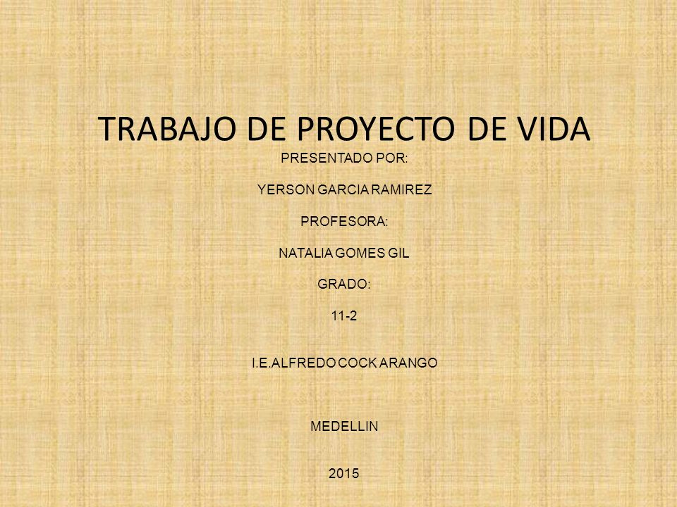 TRABAJO DE PROYECTO DE VIDA PRESENTADO POR: YERSON GARCIA RAMIREZ PROFESORA: NATALIA GOMES GIL GRADO: 11-2 I.E.ALFREDO COCK ARANGO MEDELLIN 2015