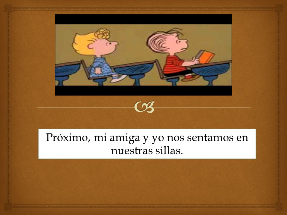 Próximo, mi amiga y yo nos sentamos en nuestras sillas.