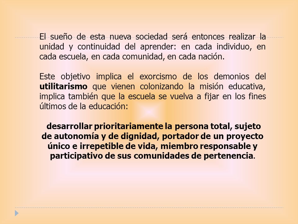 El sueño de esta nueva sociedad será entonces realizar la unidad y continuidad del aprender: en cada individuo, en cada escuela, en cada comunidad, en cada nación.